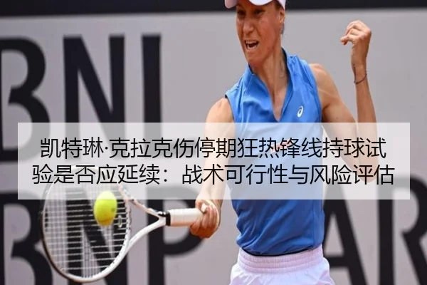 凯特琳·克拉克伤停期狂热锋线持球试验是否应延续：战术可行性与风险评估