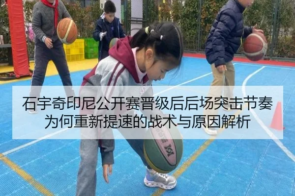 石宇奇印尼公开赛晋级后后场突击节奏为何重新提速的战术与原因解析